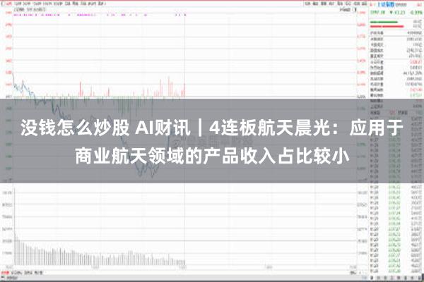 没钱怎么炒股 AI财讯｜4连板航天晨光：应用于商业航天领域的产品收入占比较小
