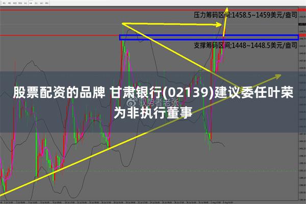 股票配资的品牌 甘肃银行(02139)建议委任叶荣为非执行董事