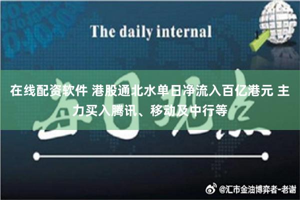 在线配资软件 港股通北水单日净流入百亿港元 主力买入腾讯、移动及中行等