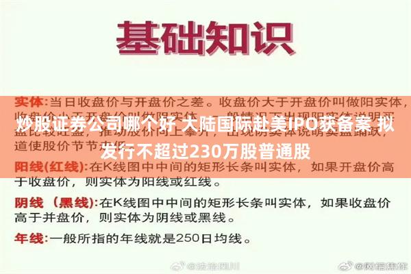 炒股证券公司哪个好 大陆国际赴美IPO获备案 拟发行不超过230万股普通股