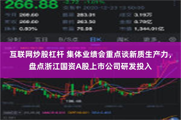 互联网炒股杠杆 集体业绩会重点谈新质生产力，盘点浙江国资A股上市公司研发投入