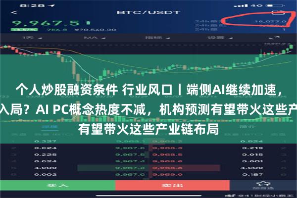 个人炒股融资条件 行业风口丨端侧AI继续加速，苹果也将入局？AI PC概念热度不减，机构预测有望带火这些产业链布局