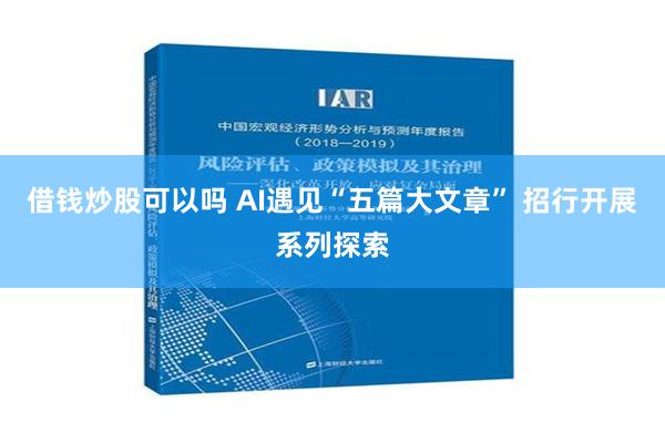 借钱炒股可以吗 AI遇见“五篇大文章” 招行开展系列探索