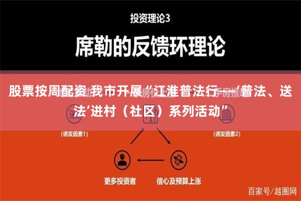 股票按周配资 我市开展“江淮普法行——‘普法、送法’进村（社区）系列活动”