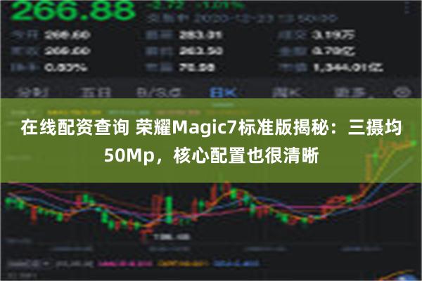 在线配资查询 荣耀Magic7标准版揭秘：三摄均50Mp，核心配置也很清晰