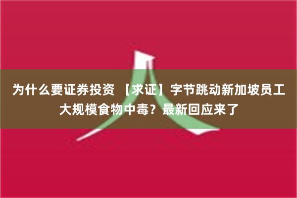 为什么要证券投资 【求证】字节跳动新加坡员工大规模食物中毒？最新回应来了