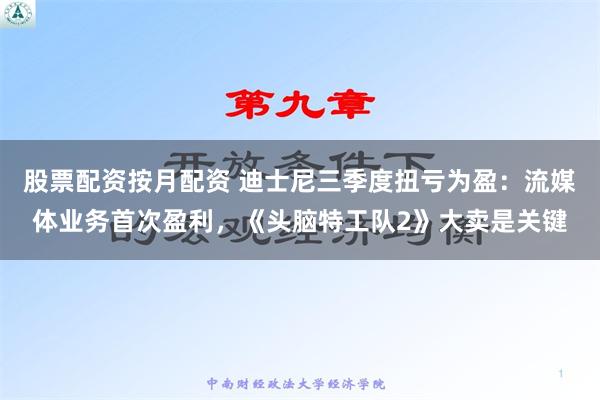 股票配资按月配资 迪士尼三季度扭亏为盈：流媒体业务首次盈利，《头脑特工队2》大卖是关键