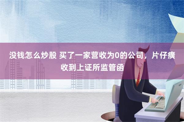 没钱怎么炒股 买了一家营收为0的公司，片仔癀收到上证所监管函