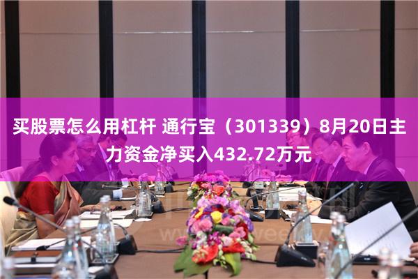 买股票怎么用杠杆 通行宝（301339）8月20日主力资金净买入432.72万元