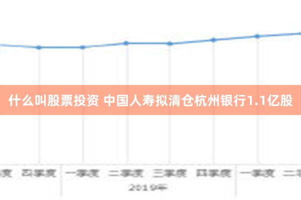 什么叫股票投资 中国人寿拟清仓杭州银行1.1亿股