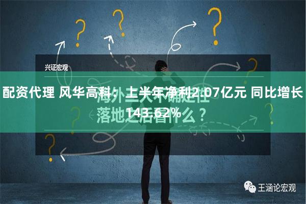 配资代理 风华高科：上半年净利2.07亿元 同比增长143.62%