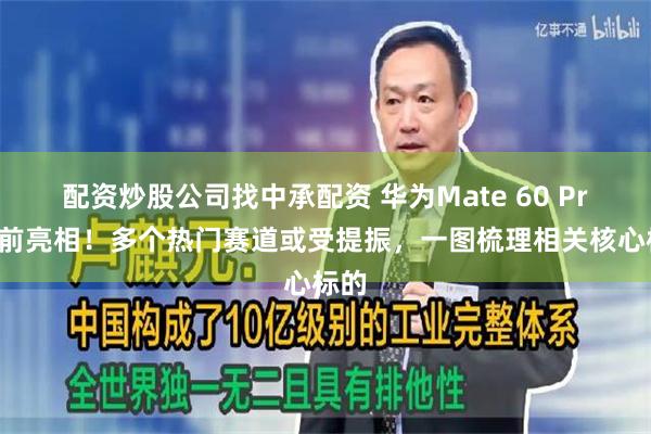 配资炒股公司找中承配资 华为Mate 60 Pro提前亮相！多个热门赛道或受提振，一图梳理相关核心标的