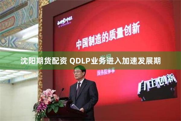 沈阳期货配资 QDLP业务进入加速发展期