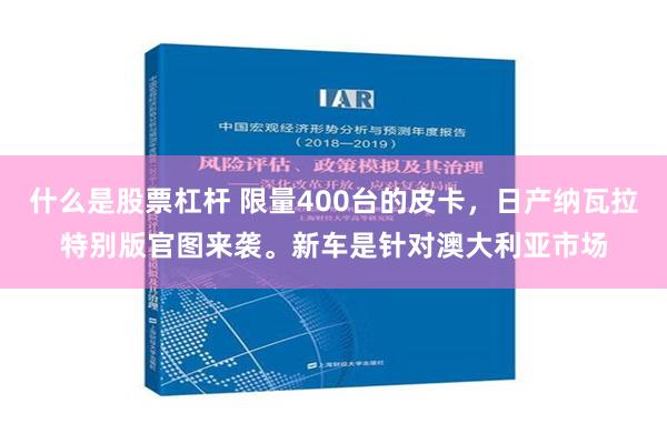 什么是股票杠杆 限量400台的皮卡，日产纳瓦拉特别版官图来袭。新车是针对澳大利亚市场