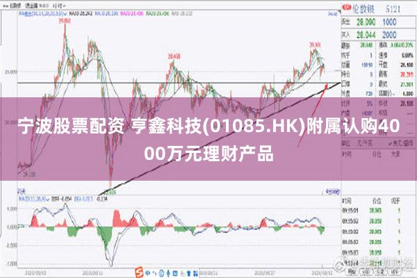 宁波股票配资 亨鑫科技(01085.HK)附属认购4000万元理财产品