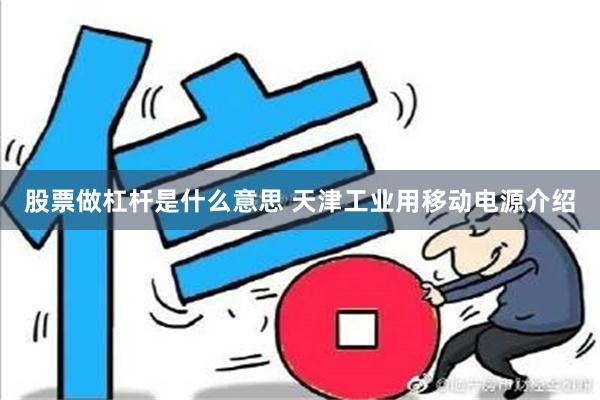 股票做杠杆是什么意思 天津工业用移动电源介绍