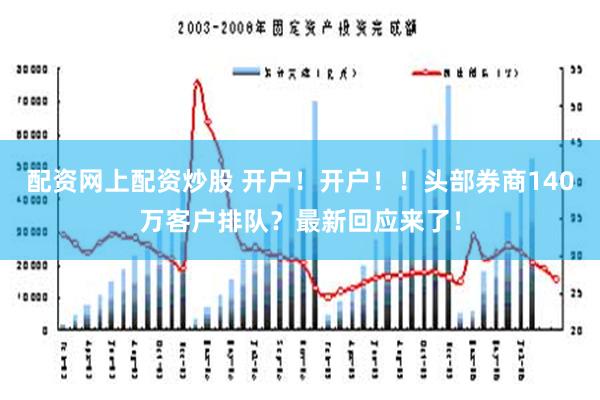 配资网上配资炒股 开户！开户！！头部券商140万客户排队？最新回应来了！