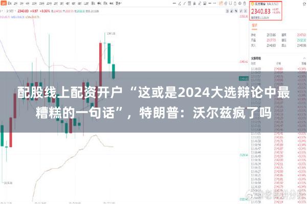 配股线上配资开户 “这或是2024大选辩论中最糟糕的一句话”，特朗普：沃尔兹疯了吗