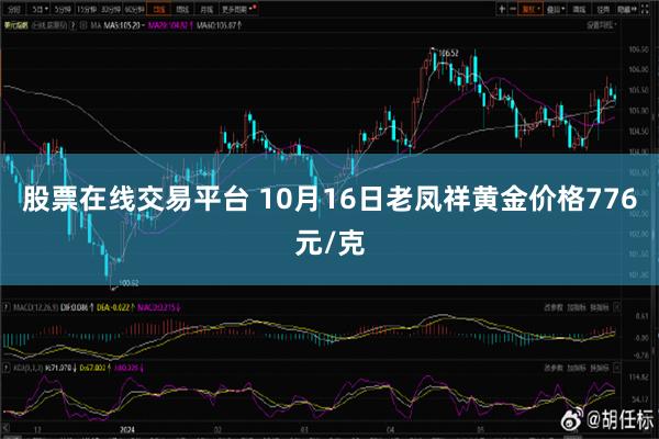 股票在线交易平台 10月16日老凤祥黄金价格776元/克