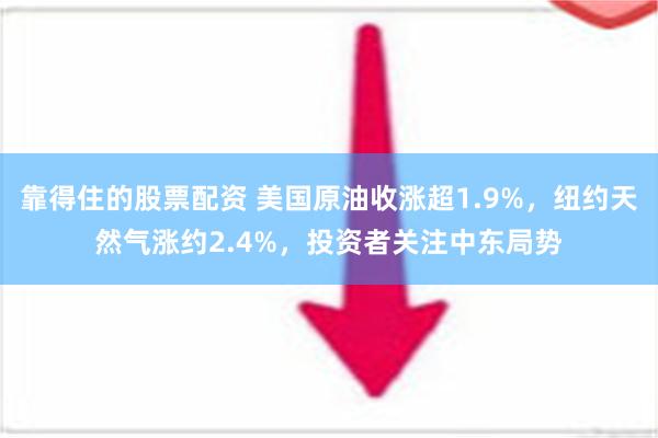 靠得住的股票配资 美国原油收涨超1.9%，纽约天然气涨约2.4%，投资者关注中东局势