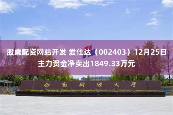 股票配资网站开发 爱仕达（002403）12月25日主力资金净卖出1849.33万元