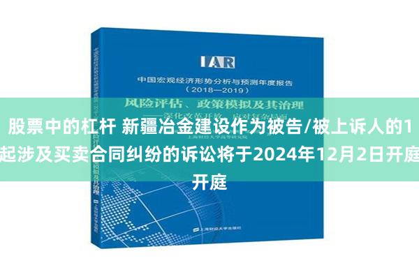 股票中的杠杆 新疆冶金建设作为被告/被上诉人的1起涉及买卖合同纠纷的诉讼将于2024年12月2日开庭