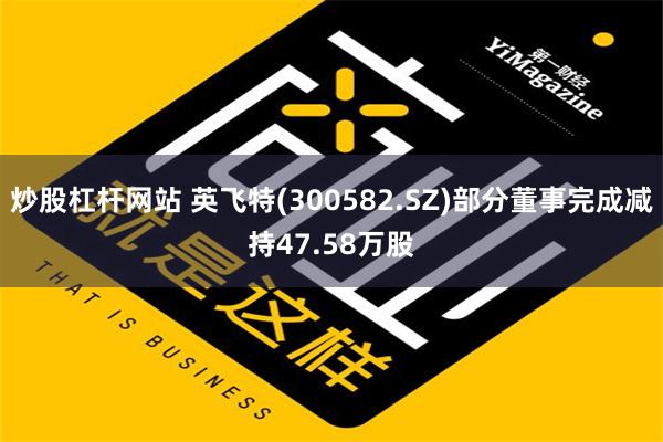 炒股杠杆网站 英飞特(300582.SZ)部分董事完成减持47.58万股