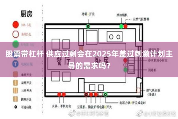 股票带杠杆 供应过剩会在2025年盖过刺激计划主导的需求吗？