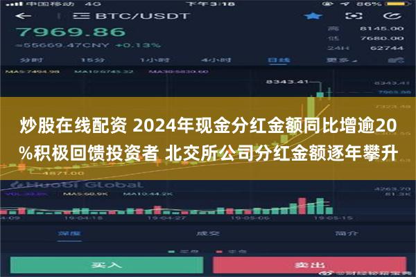 炒股在线配资 2024年现金分红金额同比增逾20%积极回馈投资者 北交所公司分红金额逐年攀升