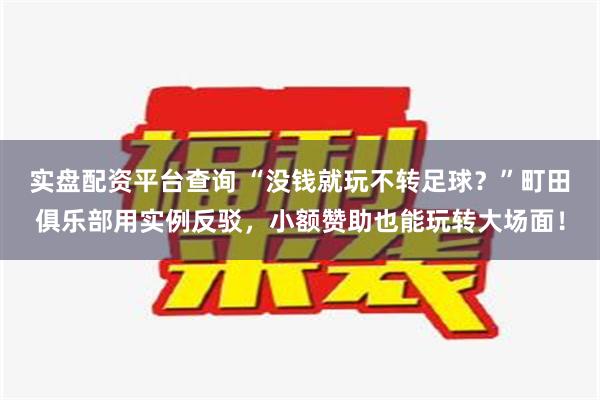 实盘配资平台查询 “没钱就玩不转足球？”町田俱乐部用实例反驳，小额赞助也能玩转大场面！