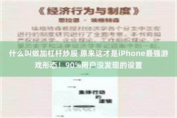 什么叫做加杠杆炒股 原来这才是iPhone最强游戏形态！90%用户没发现的设置